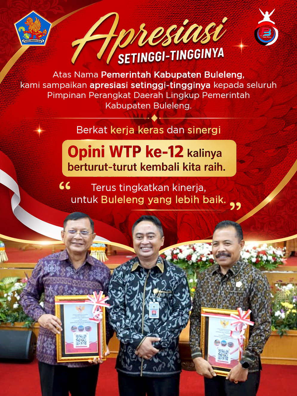 Selamat dan apresiasi setinggi-tingginya kepada Pemerintah Kabupaten Buleleng atas keberhasilan meraih Opini Wajar Tanpa Pengecualian (WTP) untuk ke-12 kali berturut-turut.